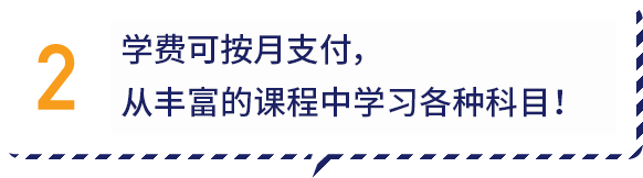 2.学费可按月支付，从丰富的课程中学习各种科目！